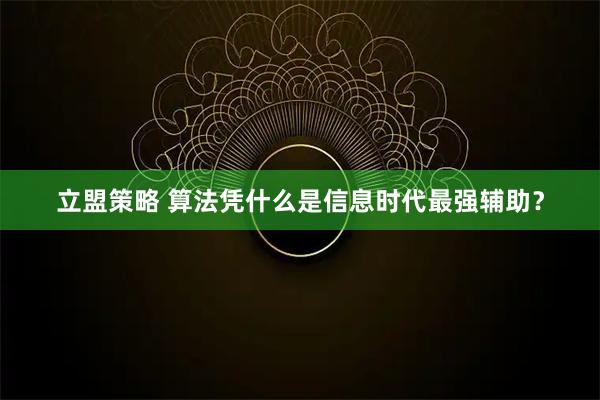立盟策略 算法凭什么是信息时代最强辅助？