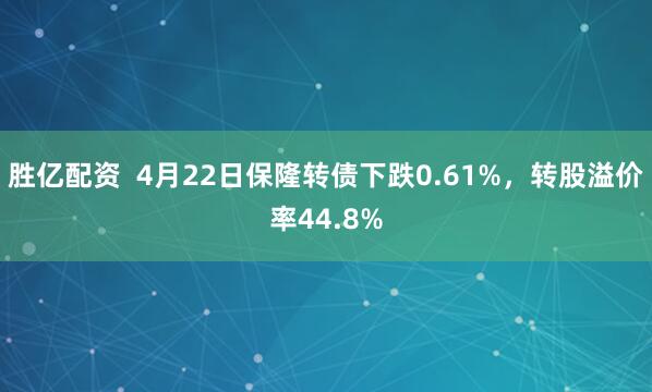 胜亿配资  4月22日保隆转债下跌0.61%，转股溢价率44.8%