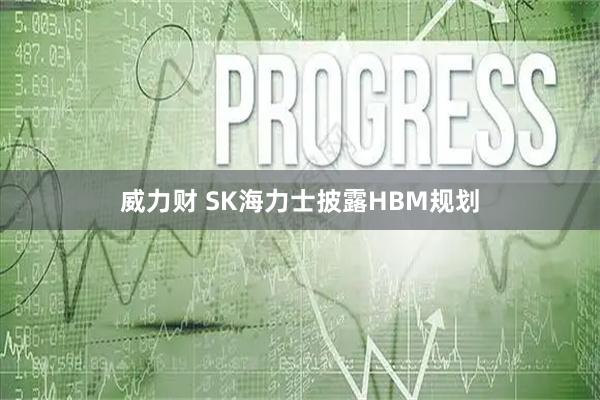 威力财 SK海力士披露HBM规划
