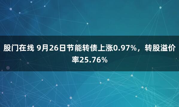 股门在线 9月26日节能转债上涨0.97%，转股溢价率25.76%