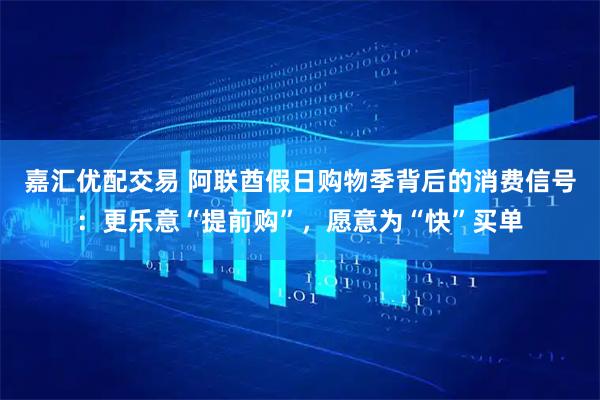 嘉汇优配交易 阿联酋假日购物季背后的消费信号：更乐意“提前购”，愿意为“快”买单