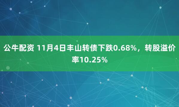 公牛配资 11月4日丰山转债下跌0.68%，转股溢价率10.25%