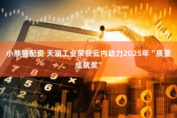小熊猫配资 天润工业荣获云内动力2025年“质量成就奖”