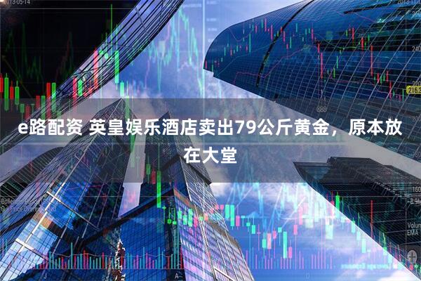 e路配资 英皇娱乐酒店卖出79公斤黄金，原本放在大堂