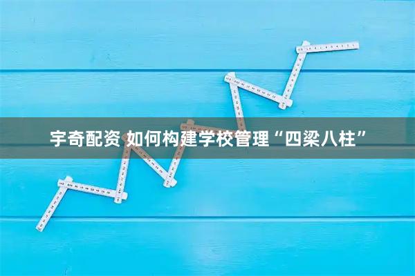 宇奇配资 如何构建学校管理“四梁八柱”