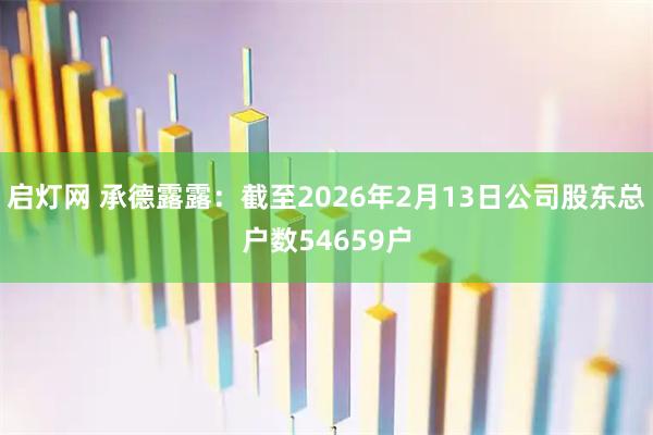 启灯网 承德露露：截至2026年2月13日公司股东总户数54659户