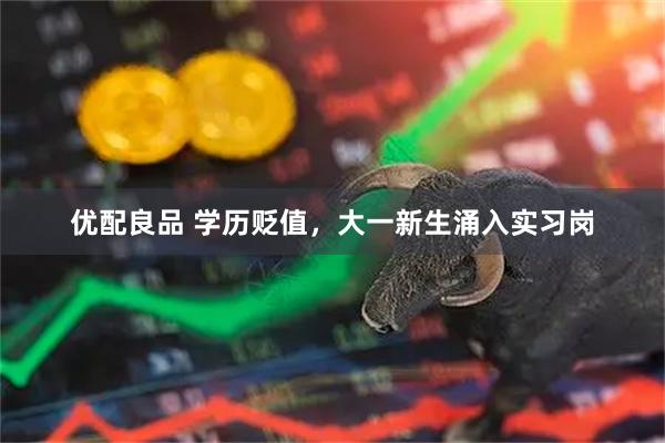 优配良品 学历贬值，大一新生涌入实习岗