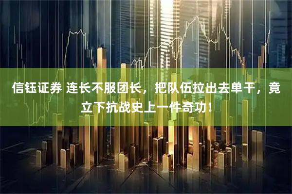 信钰证券 连长不服团长，把队伍拉出去单干，竟立下抗战史上一件奇功！