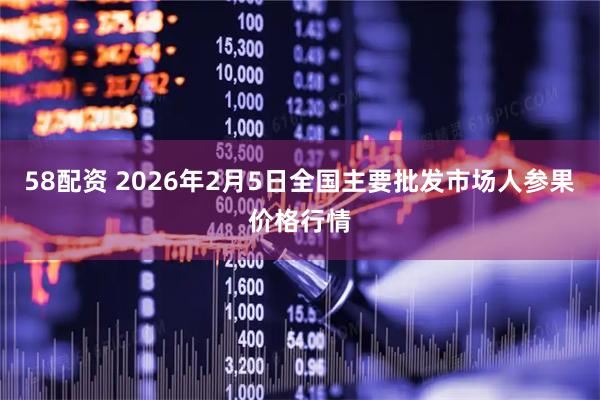58配资 2026年2月5日全国主要批发市场人参果价格行情